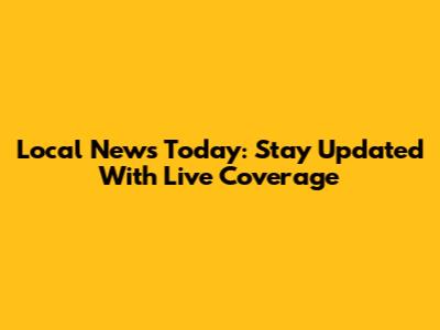 Local News Today: Stay Updated With Live Coverage