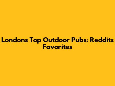 London's Top Outdoor Pubs: Reddit's Favorites