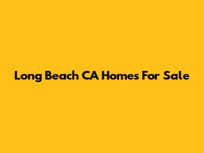 Long Beach CA Homes For Sale