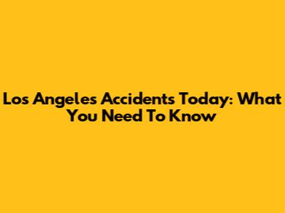 Los Angeles Accidents Today: What You Need To Know