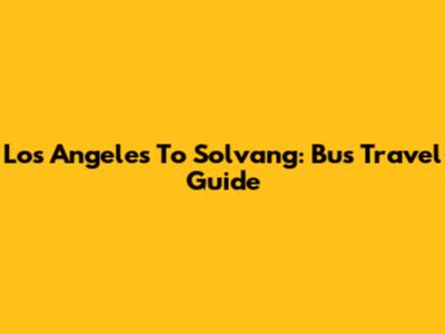 Los Angeles To Solvang: Bus Travel Guide
