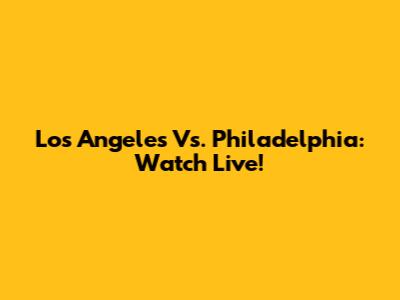 Los Angeles Vs. Philadelphia: Watch Live!