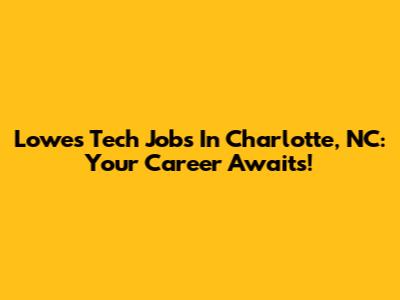 Lowe's Tech Jobs In Charlotte, NC: Your Career Awaits!