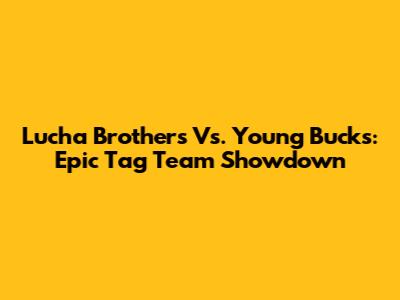 Lucha Brothers Vs. Young Bucks: Epic Tag Team Showdown