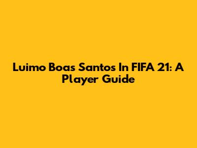 Luimo Boas Santos In FIFA 21: A Player Guide