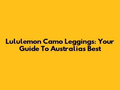 Lululemon Camo Leggings: Your Guide To Australia's Best