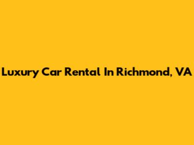 Luxury Car Rental In Richmond, VA