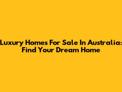 Luxury Homes For Sale In Australia: Find Your Dream Home