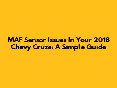MAF Sensor Issues In Your 2018 Chevy Cruze: A Simple Guide