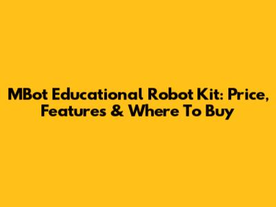 MBot Educational Robot Kit: Price, Features & Where To Buy