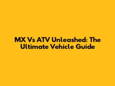 MX Vs ATV Unleashed: The Ultimate Vehicle Guide