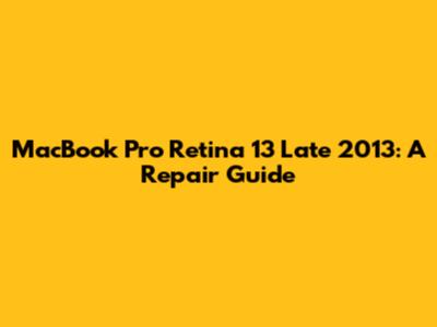 MacBook Pro Retina 13" Late 2013: A Repair Guide