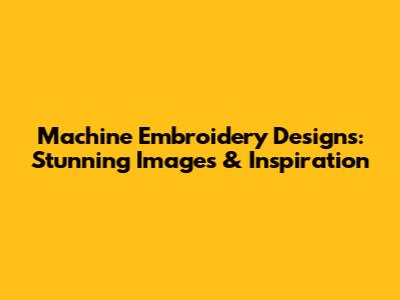 Machine Embroidery Designs: Stunning Images & Inspiration