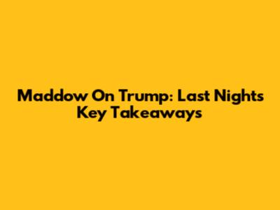 Maddow On Trump: Last Night's Key Takeaways