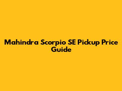 Mahindra Scorpio SE Pickup Price Guide