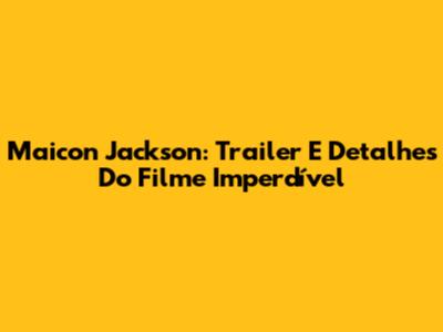 Maicon Jackson: Trailer E Detalhes Do Filme Imperdível