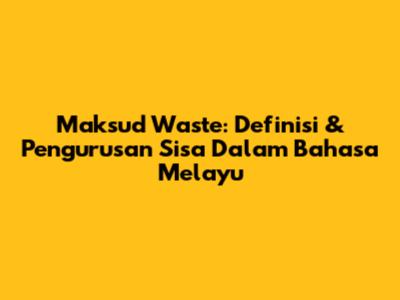 Maksud Waste: Definisi & Pengurusan Sisa Dalam Bahasa Melayu