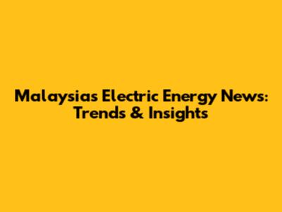 Malaysia's Electric Energy News: Trends & Insights