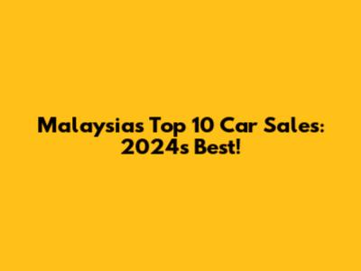 Malaysia's Top 10 Car Sales: 2024's Best!