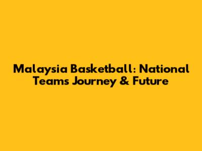 Malaysia Basketball: National Team's Journey & Future