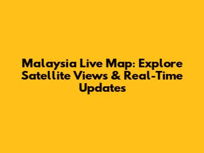 Malaysia Live Map: Explore Satellite Views & Real-Time Updates
