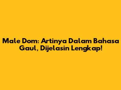 Male Dom: Artinya Dalam Bahasa Gaul, Dijelasin Lengkap!