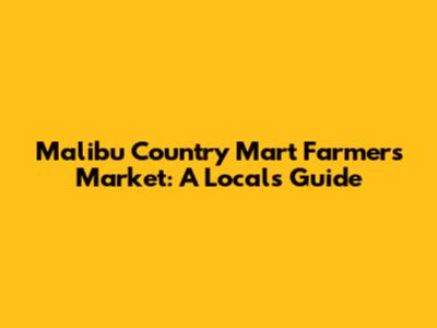 Malibu Country Mart Farmers Market: A Local's Guide
