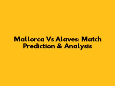 Mallorca Vs Alaves: Match Prediction & Analysis