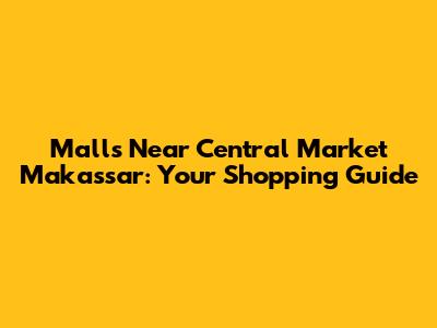 Malls Near Central Market Makassar: Your Shopping Guide