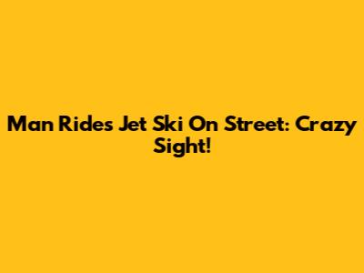 Man Rides Jet Ski On Street: Crazy Sight!
