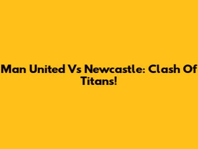 Man United Vs Newcastle: Clash Of Titans!