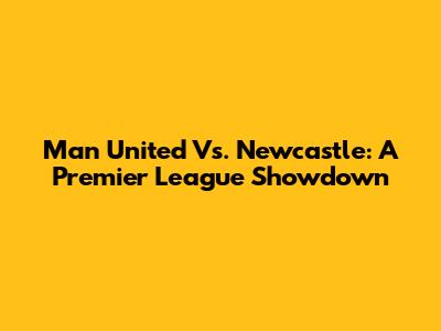 Man United Vs. Newcastle: A Premier League Showdown