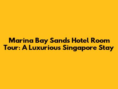 Marina Bay Sands Hotel Room Tour: A Luxurious Singapore Stay