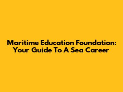 Maritime Education Foundation: Your Guide To A Sea Career