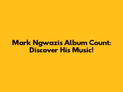 Mark Ngwazi's Album Count: Discover His Music!