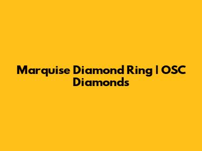Marquise Diamond Ring | OSC Diamonds
