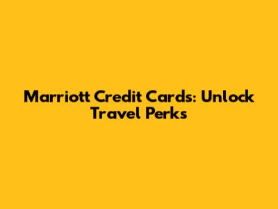 Marriott Credit Cards: Unlock Travel Perks