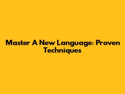 Master A New Language: Proven Techniques