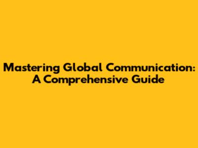 Mastering Global Communication: A Comprehensive Guide