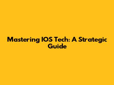 Mastering IOS Tech: A Strategic Guide