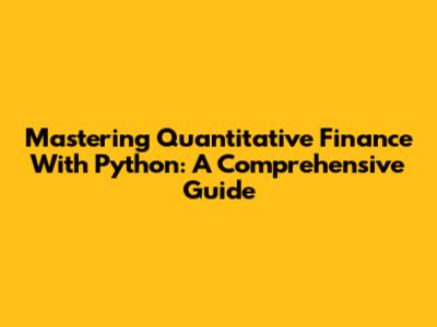 Mastering Quantitative Finance With Python: A Comprehensive Guide