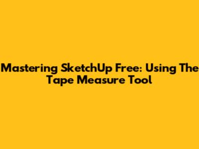 Mastering SketchUp Free: Using The Tape Measure Tool