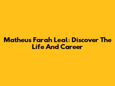 Matheus Farah Leal: Discover The Life And Career