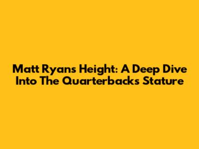 Matt Ryan's Height: A Deep Dive Into The Quarterback's Stature