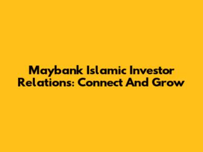 Maybank Islamic Investor Relations: Connect And Grow