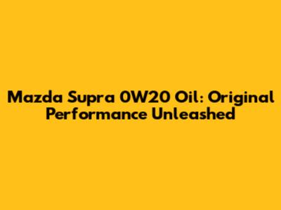 Mazda Supra 0W20 Oil: Original Performance Unleashed