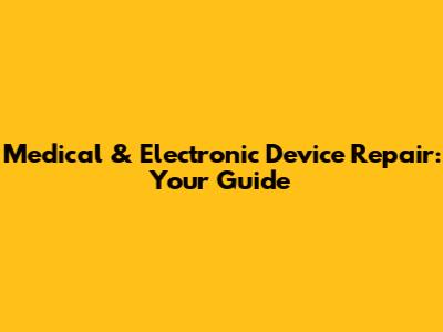 Medical & Electronic Device Repair: Your Guide