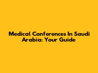 Medical Conferences In Saudi Arabia: Your Guide