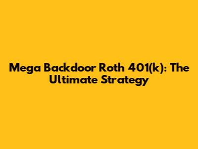 Mega Backdoor Roth 401(k): The Ultimate Strategy