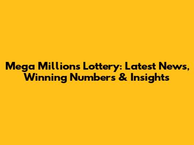 Mega Millions Lottery: Latest News, Winning Numbers & Insights